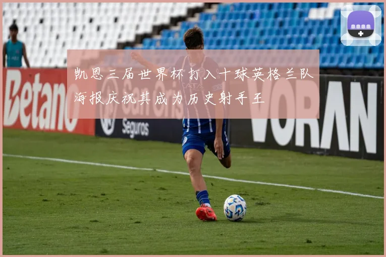 凯恩三届世界杯打入十球英格兰队海报庆祝其成为历史射手王