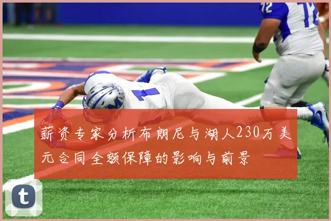 薪资专家分析布朗尼与湖人230万美元合同全额保障的影响与前景