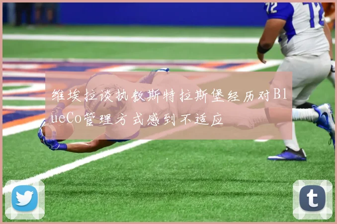 维埃拉谈执教斯特拉斯堡经历对BlueCo管理方式感到不适应