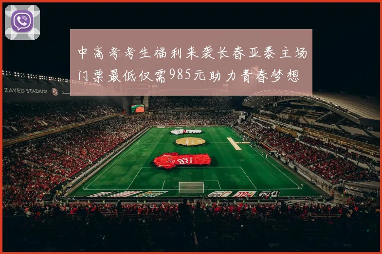 中高考考生福利来袭长春亚泰主场门票最低仅需985元助力青春梦想