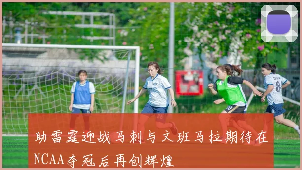 助雷霆迎战马刺与文班马拉期待在NCAA夺冠后再创辉煌