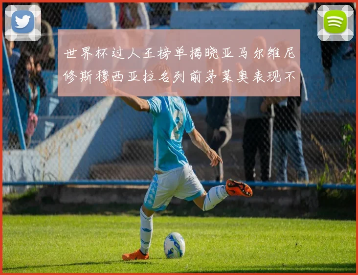 世界杯过人王榜单揭晓亚马尔维尼修斯穆西亚拉名列前茅莱奥表现不俗