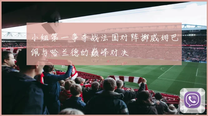 小组第一争夺战法国对阵挪威姆巴佩与哈兰德的巅峰对决