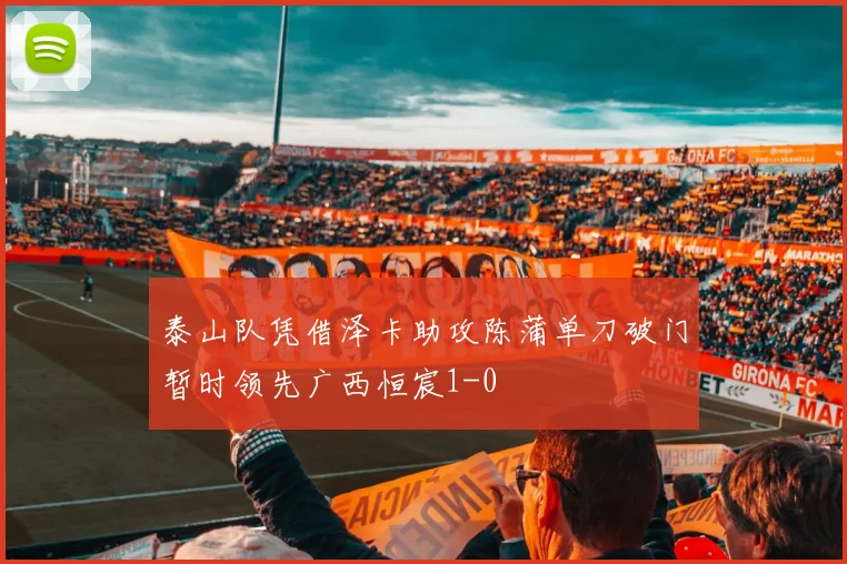 泰山队凭借泽卡助攻陈蒲单刀破门暂时领先广西恒宸1-0